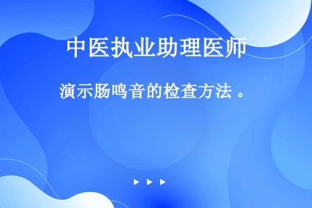 演示肠鸣音的检查方法 。