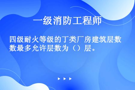 四级耐火等级的丁类厂房建筑层数最多允许层数为（）层。