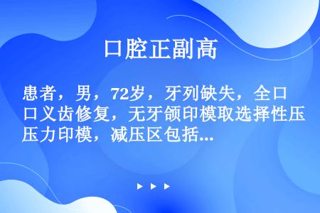 患者，男，72岁，牙列缺失，全口义齿修复，无牙颌印模取选择性压力印模，减压区包括（　）