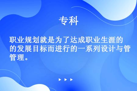 职业规划就是为了达成职业生涯的发展目标而进行的一系列设计与管理。