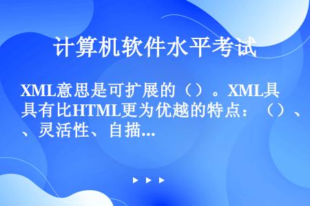 XML意思是可扩展的（）。XML具有比HTML更为优越的特点：（）、灵活性、自描述性和（）。
