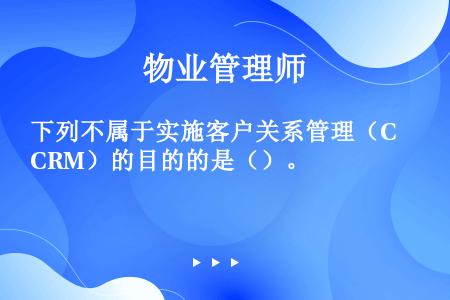 下列不属于实施客户关系管理（CRM）的目的的是（）。