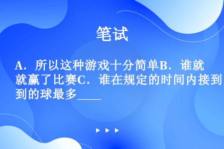 A．所以这种游戏十分简单B．谁就赢了比赛C．谁在规定的时间内接到的球最多____