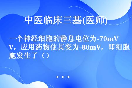 一个神经细胞的静息电位为-70mV，应用药物使其变为-80mV，即细胞发生了（）