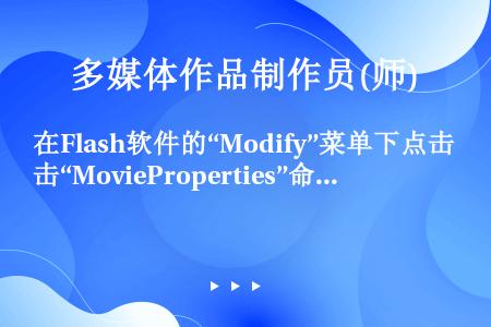 在Flash软件的“Modify”菜单下点击“MovieProperties”命令，在弹出的对话框中...