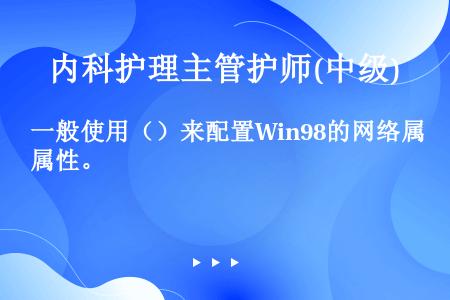 一般使用（）来配置Win98的网络属性。