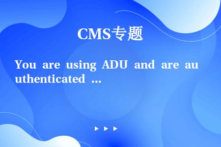 You are using ADU and are authenticated and associ...