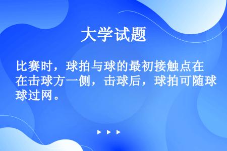 比赛时，球拍与球的最初接触点在击球方一侧，击球后，球拍可随球过网。