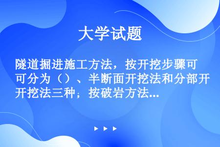 隧道掘进施工方法，按开挖步骤可分为（）、半断面开挖法和分部开挖法三种；按破岩方法分为综合机械化施工法...