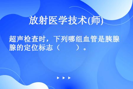 超声检查时，下列哪组血管是胰腺的定位标志（　　）。