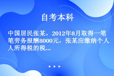 中国居民张某，2012年8月取得一笔劳务报酬8000元，张某应缴纳个人所得税的税额是（ ）