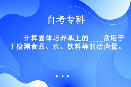 　　计算固体培养基上的____常用于检测食品、水、饮料等的活菌量。