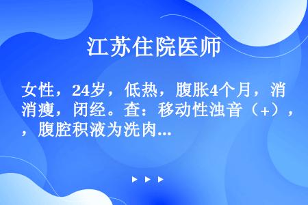 女性，24岁，低热，腹胀4个月，消瘦，闭经。查：移动性浊音（+），腹腔积液为洗肉水样，最可能的疾病是...