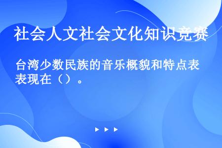 台湾少数民族的音乐概貌和特点表现在（）。