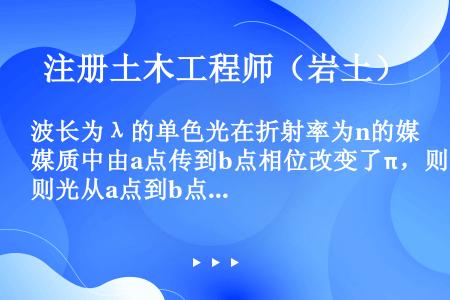 波长为λ的单色光在折射率为n的媒质中由a点传到b点相位改变了π，则光从a点到b点的几何路程为（）。