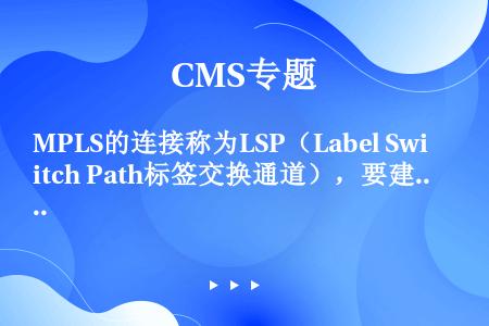 MPLS的连接称为LSP（Label Switch Path标签交换通道），要建立一个LSP必须借助...