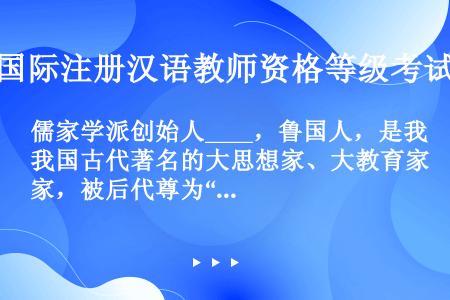 儒家学派创始人____，鲁国人，是我国古代著名的大思想家、大教育家，被后代尊为“圣人”。他还编写了现...