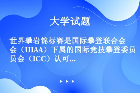 世界攀岩锦标赛是国际攀登联合会（UIAA）下属的国际竞技攀登委员会（ICC）认可的赛事之一，是世界上...