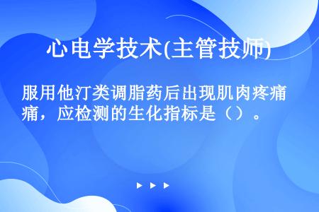 服用他汀类调脂药后出现肌肉疼痛，应检测的生化指标是（）。