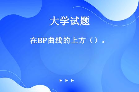 在BP曲线的上方（）。