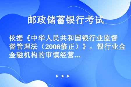 依据《中华人民共和国银行业监督管理法（2006修正）》，银行业金融机构的审慎经营规则包括（）等内容。
