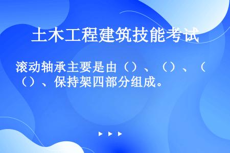 滚动轴承主要是由（）、（）、（）、保持架四部分组成。