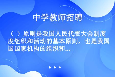 （  ）原则是我国人民代表大会制度组织和活动的基本原则，也是我国国家机构的组织和活动原则之一。