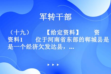 （十九）　　【给定资料】　　资料1　　位于河南省东部的郸城县是一个经济欠发达县，2010年该县耗资近...