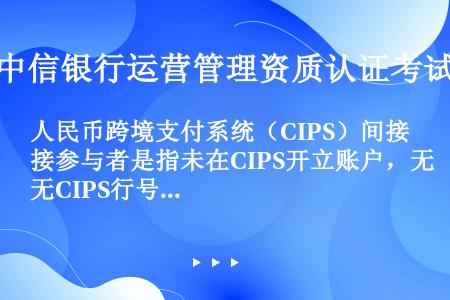 人民币跨境支付系统（CIPS）间接参与者是指未在CIPS开立账户，无CIPS行号，委托直接参与者通过...