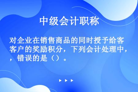 对企业在销售商品的同时授予给客户的奖励积分，下列会计处理中，错误的是（）。