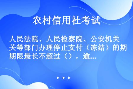 人民法院、人民检察院、公安机关等部门办理停止支付（冻结）的期限最长不超过（），逾期自动撤销。