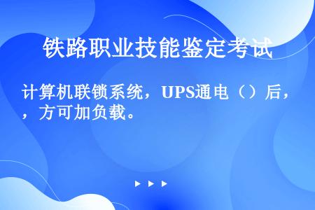 计算机联锁系统，UPS通电（）后，方可加负载。