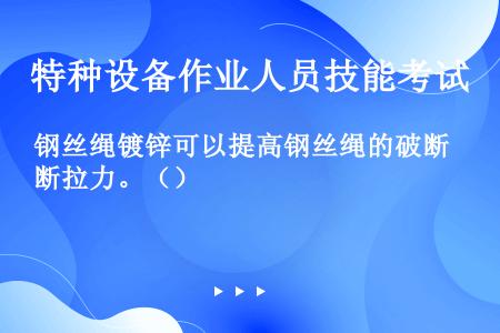 钢丝绳镀锌可以提高钢丝绳的破断拉力。（）