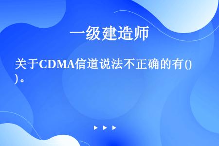 关于CDMA信道说法不正确的有()。