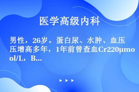 男性，26岁。蛋白尿、水肿、血压增高多年，1年前曾查血Cr220μmol/L，B超双肾缩小。近2周有...