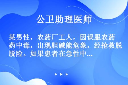 某男性，农药厂工人，因误服农药中毒，出现胆碱能危象，经抢救脱险。如果患者在急性中毒4周后，肢端感觉运...