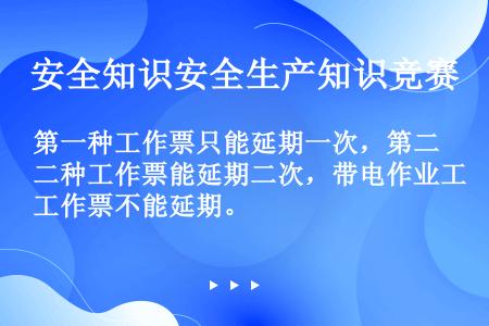 第一种工作票只能延期一次，第二种工作票能延期二次，带电作业工作票不能延期。