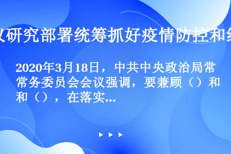 2020年3月18日，中共中央政治局常务委员会会议强调，要兼顾（）和（），在落实防疫措施前提下为商务...
