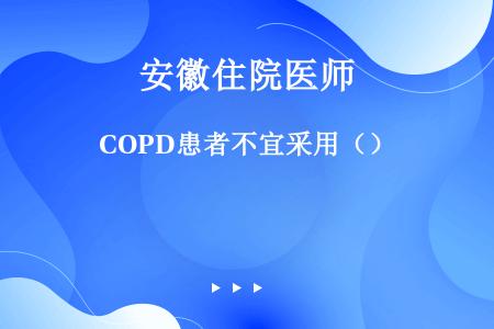 COPD患者不宜采用（）