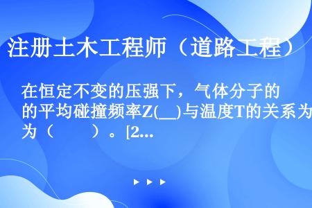 在恒定不变的压强下，气体分子的平均碰撞频率Z(＿)与温度T的关系为（　　）。[2017年真题]