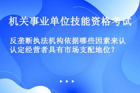 反垄断执法机构依据哪些因素来认定经营者具有市场支配地位？