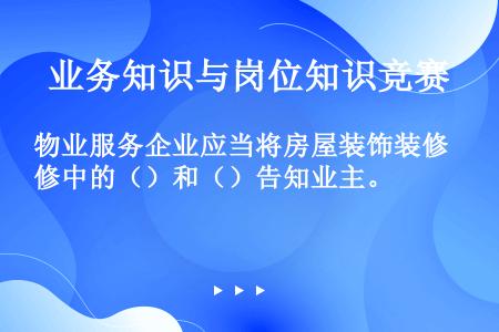 物业服务企业应当将房屋装饰装修中的（）和（）告知业主。