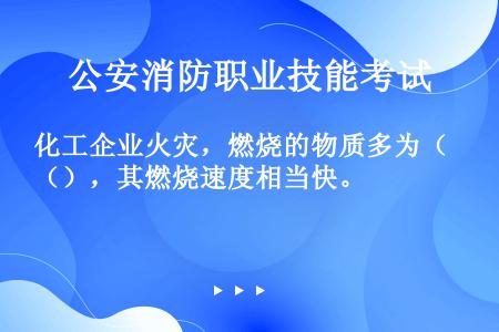 化工企业火灾，燃烧的物质多为（），其燃烧速度相当快。