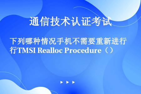 下列哪种情况手机不需要重新进行TMSI Realloc Procedure（）