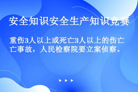 重伤3人以上或死亡3人以上的伤亡事故，人民检察院要立案侦察。