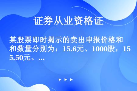 某股票即时揭示的卖出申报价格和数量分别为：15.6元、1000股，15.50元、800股，15.35...