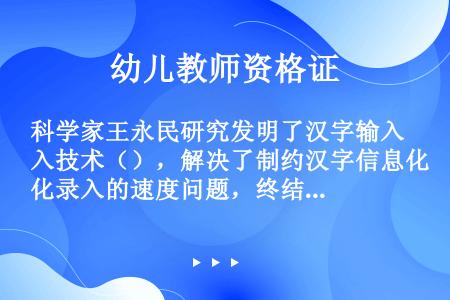 科学家王永民研究发明了汉字输入技术（），解决了制约汉字信息化录入的速度问题，终结了汉字拼音化争论，被...