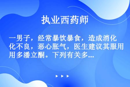 一男子，经常暴饮暴食，造成消化不良，恶心胀气，医生建议其服用多潘立酮。下列有关多潘立酮描述正确的有