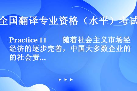Practice 11　　随着社会主义市场经济的逐步完善，中国大多数企业的社会责任意识也在不断增强。...