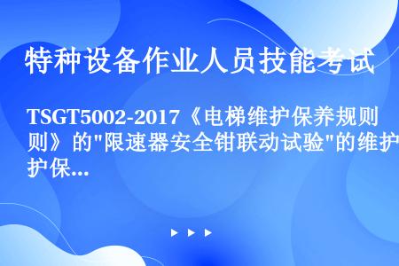 TSGT5002-2017《电梯维护保养规则》的限速器安全钳联动试验的维护保养项目，要求对使用年限不...